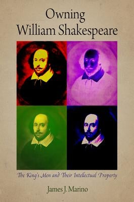 Owning William Shakespeare: The King's Men and Their Intellectual Property by Marino, James J.