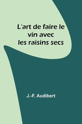 L'art de faire le vin avec les raisins secs by Audibert, J. -F
