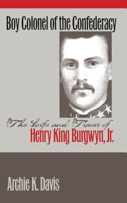 Boy Colonel of the Confederacy: The Life and Times of Henry King Burgwyn, Jr. by Davis, Archie K.