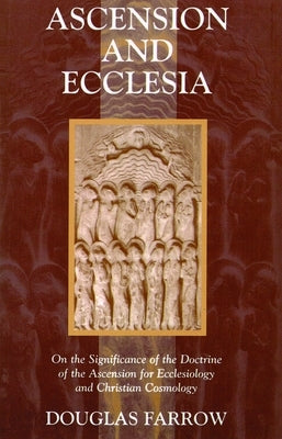 Ascension and Ecclesia: On the Significance of the Doctrine of the Ascension for Ecclesiology and Christian Cosmology by Farrow, Douglas B.