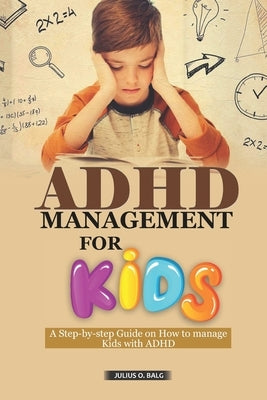 ADHD Management for Kids: A step-by-step guide on how to manage Kids with ADHD by O. Balg, Julius