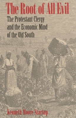 The Root of All Evil: The Protestant Clergy and the Economic Mind of the Old South by Startup, Kenneth Moore