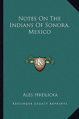 Notes On The Indians Of Sonora, Mexico by Hrdlicka, Ales