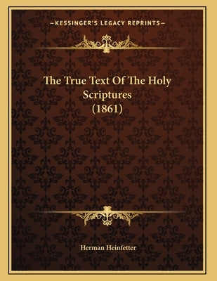 The True Text Of The Holy Scriptures (1861) by Heinfetter, Herman