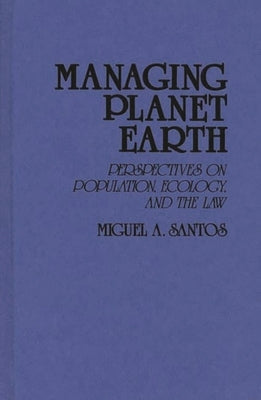 Managing Planet Earth: Perspectives on Population, Ecology, and the Law by Santos, Miguel A.
