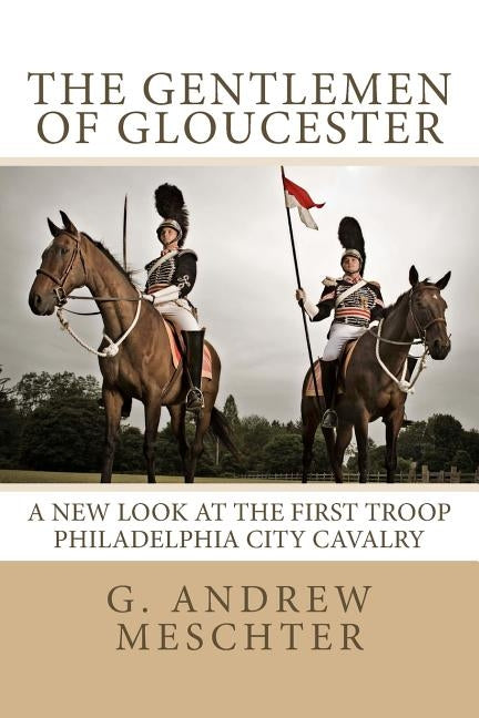 The Gentlemen of Gloucester: A New Look at the First Troop Philadelphia City Cavalry by Baumel, Kenneth
