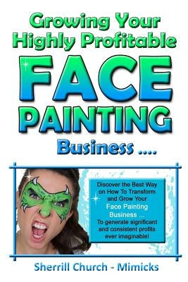 Growing Your Highly Profitable Face Painting Business by Church, Sherrill