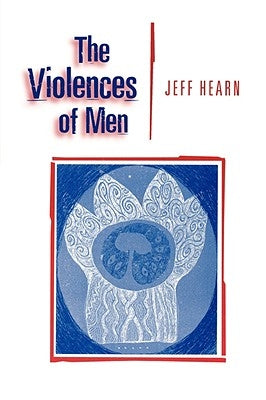 The Violences of Men: How Men Talk about and How Agencies Respond to Men′s Violence to Women by Hearn, Jeff R.
