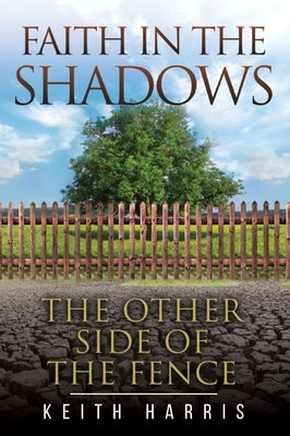 Faith in the Shadows: The Other Side of the Fence by Harris, Keith R.
