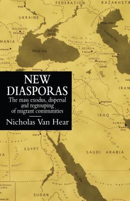 New Diasporas: The Mass Exodus, Dispersal, and Regrouping of Migrant Communities by Van Hear, Nicholas