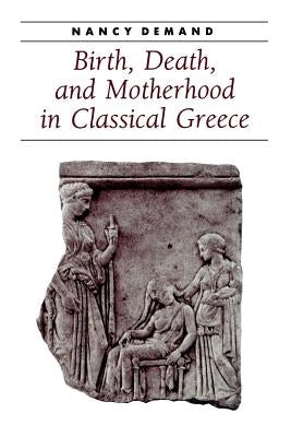 Birth, Death, and Motherhood in Classical Greece by Demand, Nancy