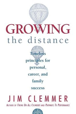 Growing the Distance: Timeless Principles for Personal, Career, and Family Success by Clemmer, Jim