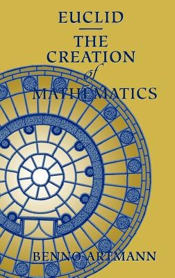 Euclid--The Creation of Mathematics by Artmann, Benno