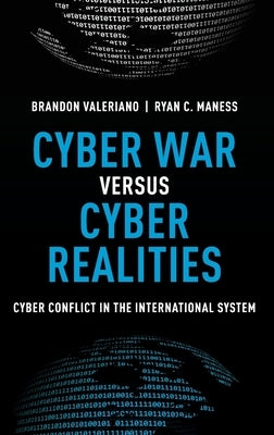 Cyber War Versus Cyber Realities: Cyber Conflict in the International System by Valeriano, Brandon