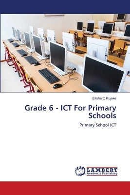 Grade 6 - ICT For Primary Schools by Kujeke, Elisha C.