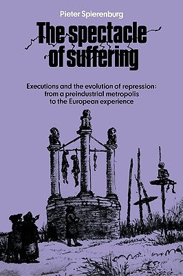 The Spectacle of Suffering: Executions and the Evolution of Repression: From a Preindustrial Metropolis to the European Experience by Spierenburg, Pieter