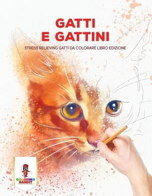 Gatti E Gattini: Stress Relieving Gatti Da Colorare Libro Edizione by Coloring Bandit