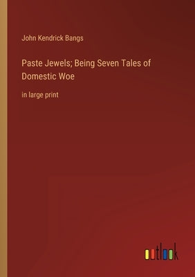 Paste Jewels; Being Seven Tales of Domestic Woe: in large print by Bangs, John Kendrick