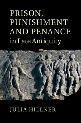 Prison, Punishment and Penance in Late Antiquity by Hillner, Julia