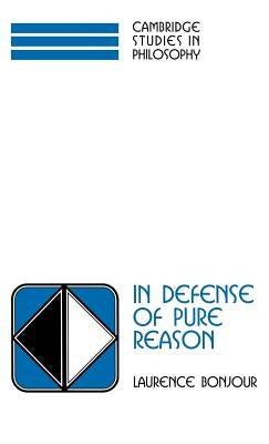 In Defense of Pure Reason: A Rationalist Account of a Priori Justification by Bonjour, Laurence