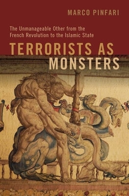 Terrorists as Monsters: The Unmanageable Other from the French Revolution to the Islamic State by Pinfari, Marco