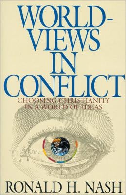 Worldviews in Conflict: Choosing Christianity in the World of Ideas by Nash, Ronald H.