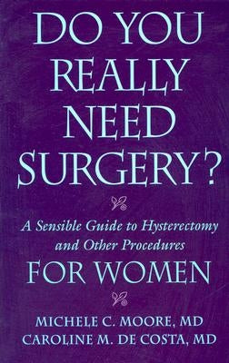 Do You Really Need Surgery?: A Sensible Guide to Hysterectomy and Other Procedures for Women by M. D., Michele C. Moore