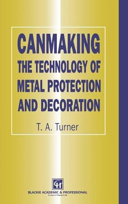 Canmaking: The Technology of Metal Protection and Decoration by Turner, Terry A.