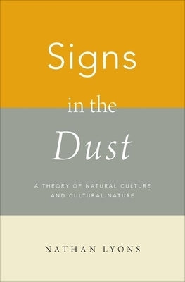 Signs in the Dust: A Theory of Natural Culture and Cultural Nature by Lyons, Nathan