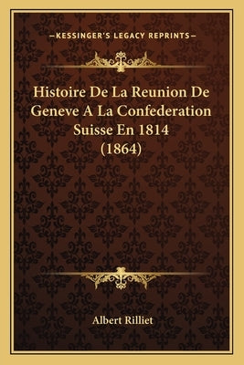 Histoire De La Reunion De Geneve A La Confederation Suisse En 1814 (1864) by Rilliet, Albert