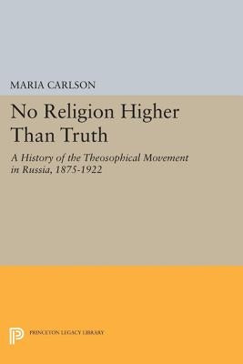 No Religion Higher Than Truth: A History of the Theosophical Movement in Russia, 1875-1922 by Carlson, Maria