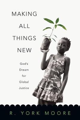 Making All Things New: God's Dream for Global Justice by Moore, York R.