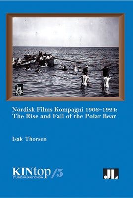 Nordisk Films Kompagni 1906-1924, Volume 5: The Rise and Fall of the Polar Bear by Thorsen, Isak