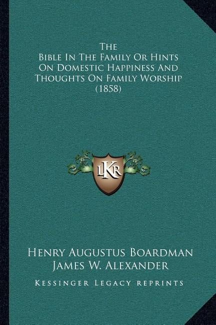 The Bible in the Family or Hints on Domestic Happiness and Thoughts on Family Worship (1858) by Boardman, Henry Augustus