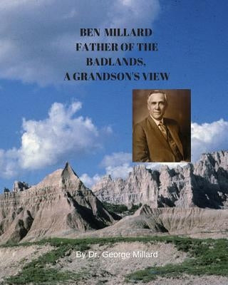 Ben Millard, Father of the Badlands, A Grandson's View by Millard, George