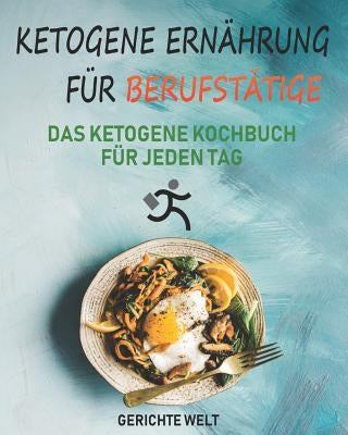 Ketogene Ernährung für Berufstätige: Das Ketogene Kochbuch für jeden Tag by Welt, Gerichte