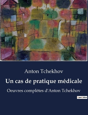 Un cas de pratique médicale: Oeuvres complètes d'Anton Tchekhov by Tchekhov, Anton