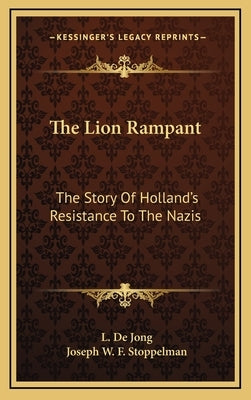The Lion Rampant: The Story Of Holland's Resistance To The Nazis by De Jong, L.