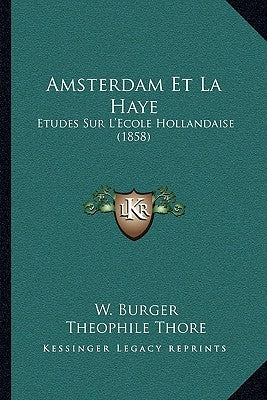 Amsterdam Et La Haye: Etudes Sur L'Ecole Hollandaise (1858) by Burger, W.