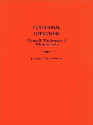 Functional Operators, Volume II: The Geometry of Orthogonal Spaces by Von Neumann, John