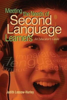 Meeting the Needs of Second Language Learners: An Educator's Guide by Lessow-Hurley, Judith