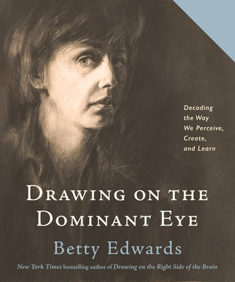 Drawing on the Dominant Eye: Decoding the Way We Perceive, Create, and Learn by Edwards, Betty