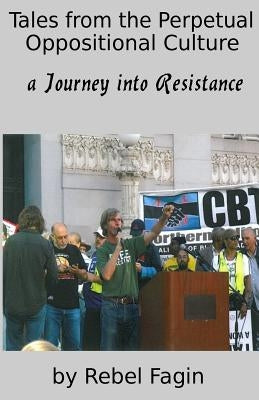 Tales from the Perpetual Oppositional Culture: a Journey into Resistance by Fagin, Rebel