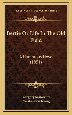 Bertie Or Life In The Old Field: A Humorous Novel (1851) by Seaworthy, Gregory