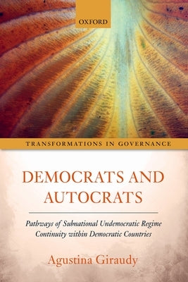 Democrats and Autocrats: Pathways of Subnational Undemocratic Regime Continuity Within Democratic Countries by Giraudy, Agustina