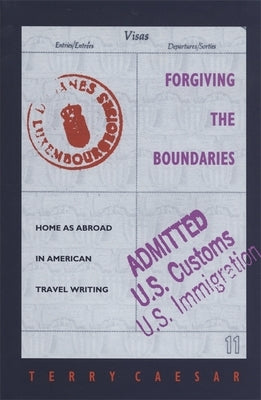 Forgiving the Boundaries: Home as Abroad in American Travel Writing by Caesar, Terry