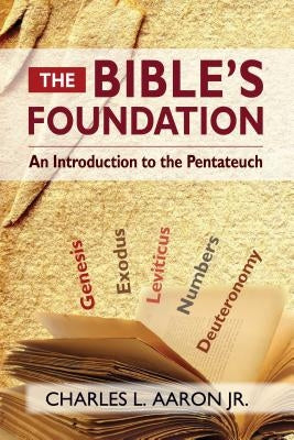 The Bible's Foundation: An Introduction to the Pentateuch by Aaron, Charles