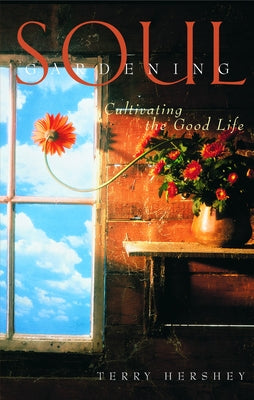 Soul Gardening: Cultivating the Good Life by Hershey, Terry