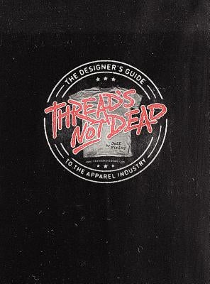 Thread's Not Dead: The Designer's Guide to the Apparel Industry by Finley, Jeff