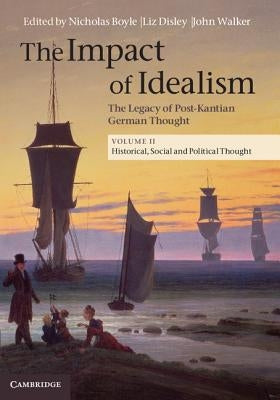 The Impact of Idealism: The Legacy of Post-Kantian German Thought by Boyle, Nicholas